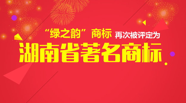 “绿之韵”商标再次被评定为“湖南省著名商标”